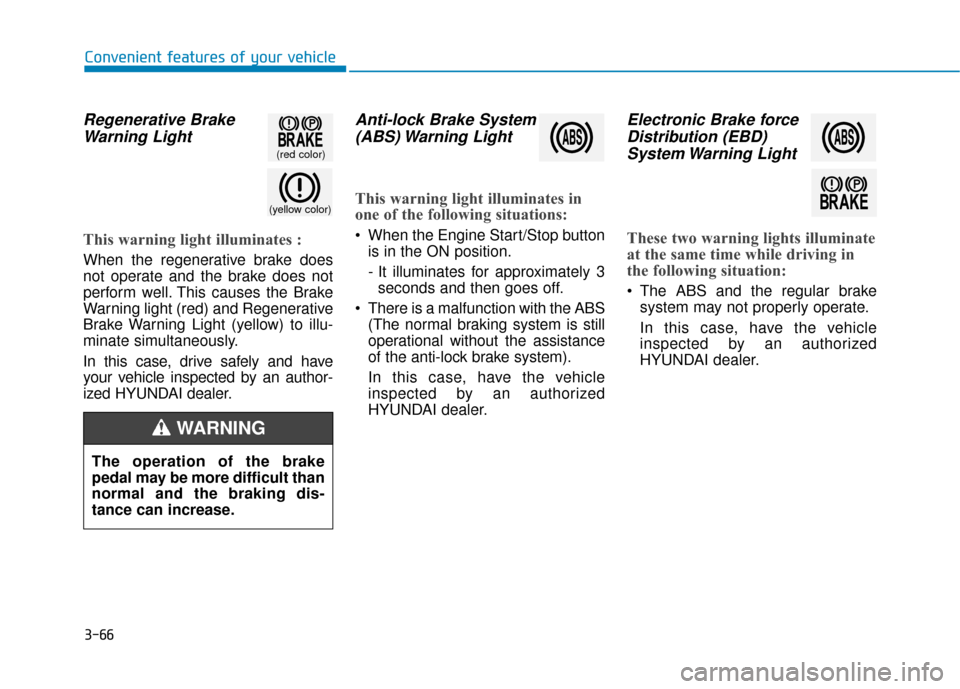 Hyundai Sonata Hybrid 2016  Owners Manual 3-66
Convenient features of your vehicle
Regenerative BrakeWarning Light
This warning light illuminates :
When the regenerative brake does
not operate and the brake does not
perform well. This causes 