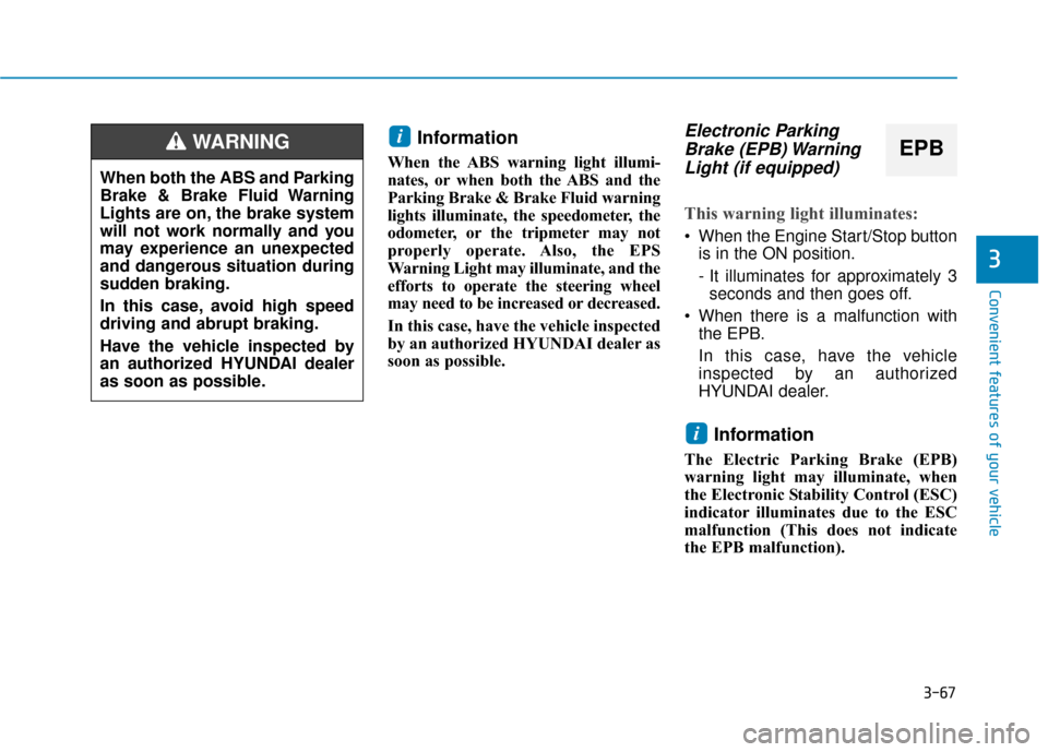 Hyundai Sonata Hybrid 2016  Owners Manual 3-67
Convenient features of your vehicle
3
Information
When the ABS warning light illumi-
nates, or when both the ABS and the
Parking Brake & Brake Fluid warning
lights illuminate, the speedometer, th