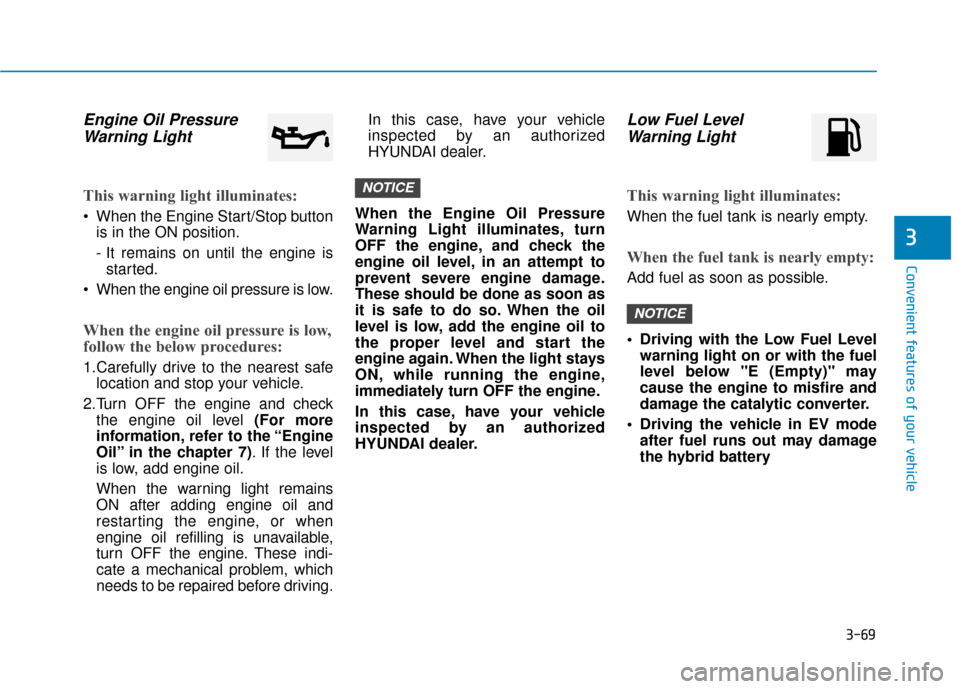 Hyundai Sonata Hybrid 2016 User Guide 3-69
Convenient features of your vehicle
3
Engine Oil PressureWarning Light
This warning light illuminates:
 When the Engine Start/Stop button
is in the ON position.
- It remains on until the engine i