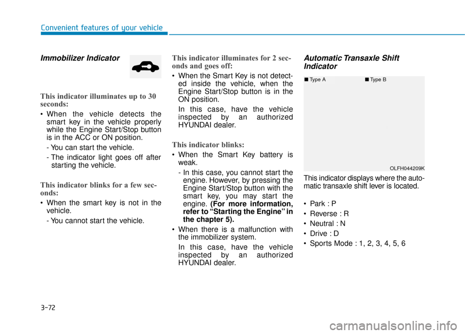 Hyundai Sonata Hybrid 2016 User Guide 3-72
Convenient features of your vehicle
Immobilizer Indicator
This indicator illuminates up to 30
seconds:
 When the vehicle detects thesmart key in the vehicle properly
while the Engine Start/Stop b