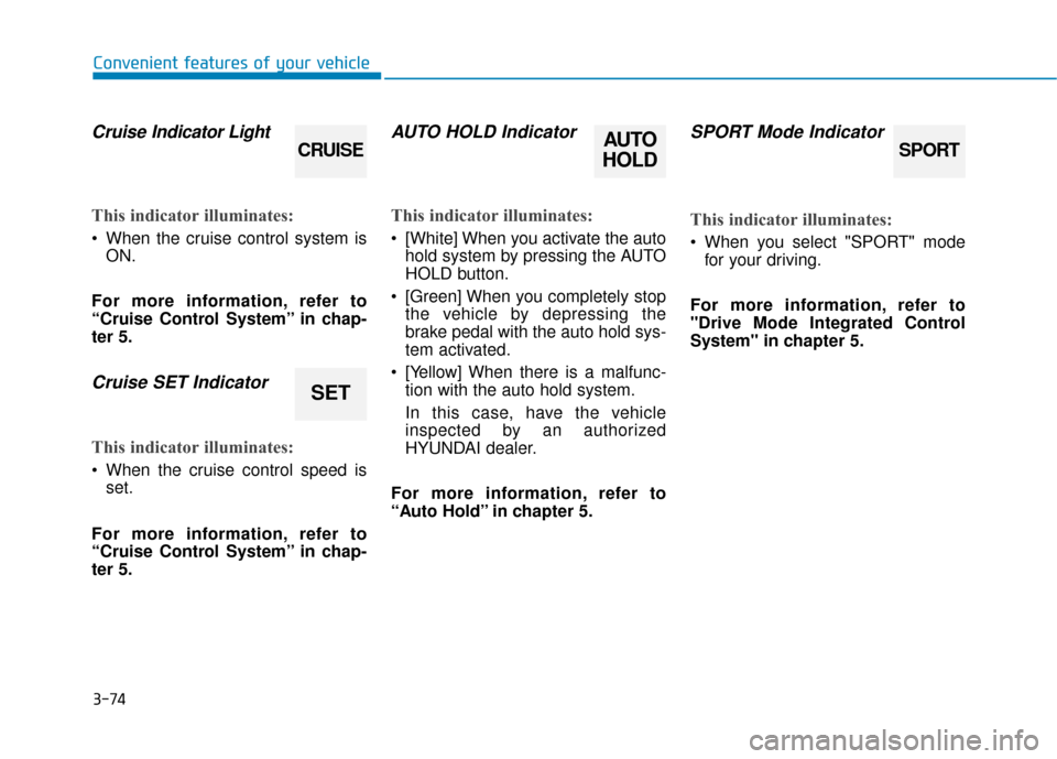 Hyundai Sonata Hybrid 2016  Owners Manual 3-74
Convenient features of your vehicle
Cruise Indicator Light 
This indicator illuminates:
 When the cruise control system is
ON.
For more information, refer to
“Cruise Control System” in chap-
