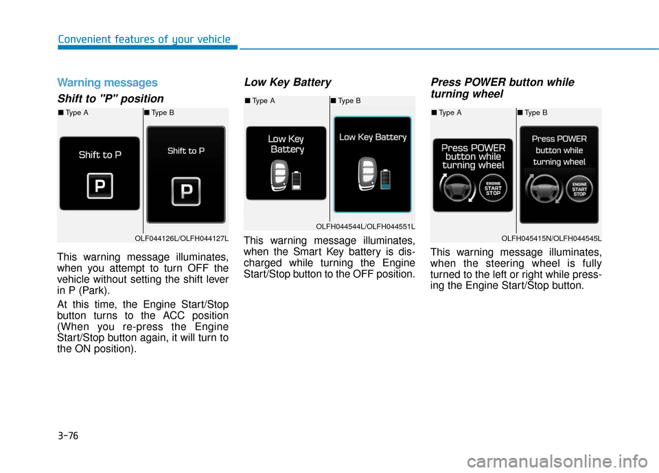 Hyundai Sonata Hybrid 2016 User Guide 3-76
Convenient features of your vehicle
Warning messages
Shift to "P" position
This warning message illuminates,
when you attempt to turn OFF the
vehicle without setting the shift lever
in P (Park).
