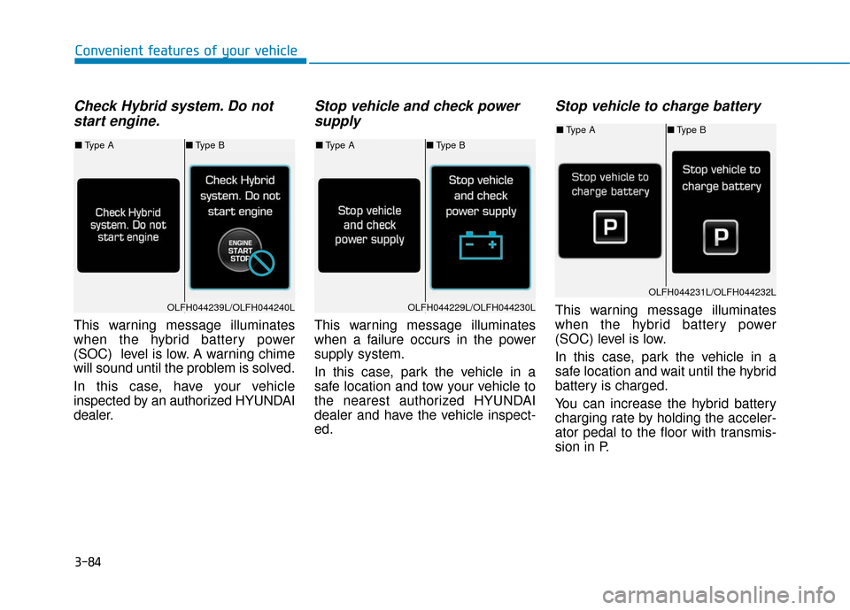 Hyundai Sonata Hybrid 2016  Owners Manual 3-84
Convenient features of your vehicle
Check Hybrid system. Do notstart engine.
This warning message illuminates
when the hybrid battery power
(SOC)  level is low. A warning chime
will sound until t