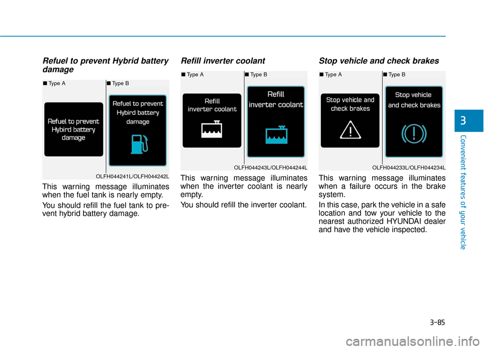 Hyundai Sonata Hybrid 2016 User Guide 3-85
Convenient features of your vehicle
3
Refuel to prevent Hybrid batterydamage
This warning message illuminates
when the fuel tank is nearly empty.
You should refill the fuel tank to pre-
vent hybr