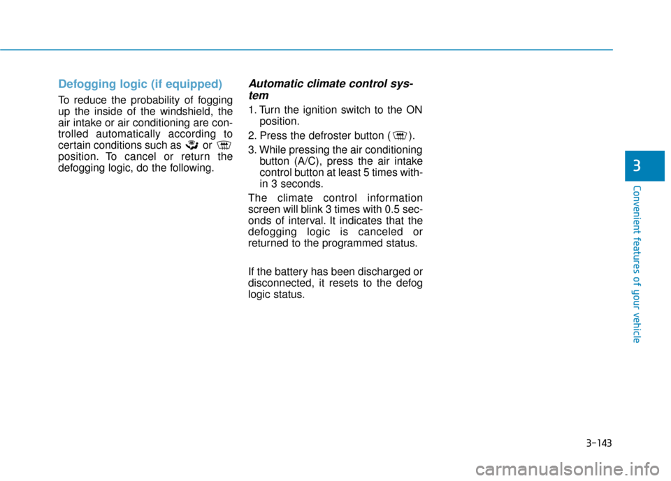Hyundai Sonata Hybrid 2016 Owners Guide 3-143
Convenient features of your vehicle
3
Defogging logic (if equipped)
To reduce the probability of fogging
up the inside of the windshield, the
air intake or air conditioning are con-
trolled auto