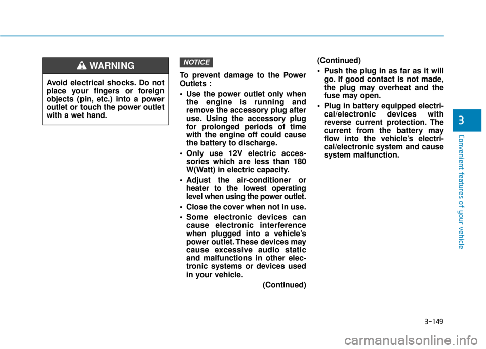 Hyundai Sonata Hybrid 2016  Owners Manual 3-149
Convenient features of your vehicle
3
To prevent damage to the Power
Outlets :
 Use the power outlet only whenthe engine is running and
remove the accessory plug after
use. Using the accessory p