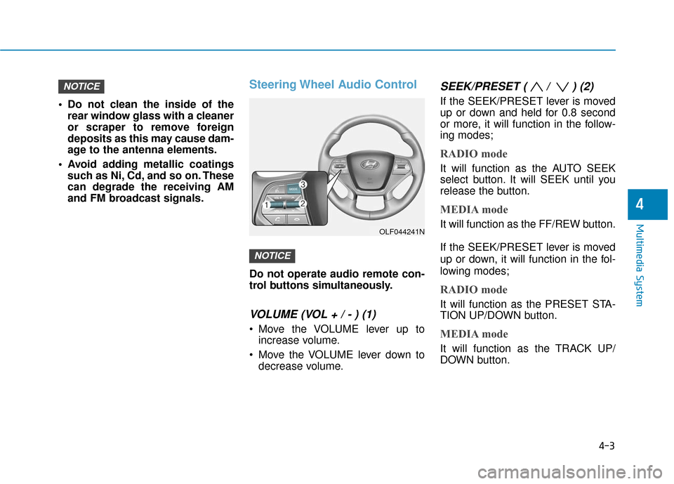 Hyundai Sonata Hybrid 2016  Owners Manual 4-3
Multimedia System
 Do not clean the inside of therear window glass with a cleaner
or scraper to remove foreign
deposits as this may cause dam-
age to the antenna elements.
 Avoid adding metallic c