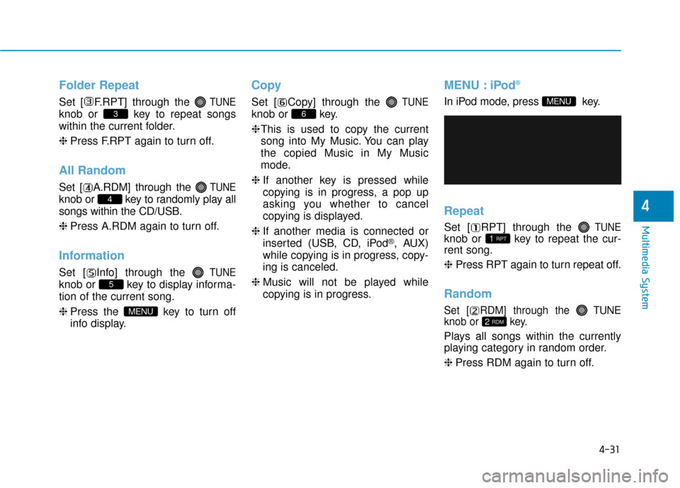 Hyundai Sonata Hybrid 2016  Owners Manual 4-31
Multimedia System
4
Folder Repeat
Set [ F.RPT] through the TUNE
knob or  key to repeat songs
within the current folder.
❈Press F.RPT again to turn off.
All Random
Set [ A.RDM] through the TUNE

