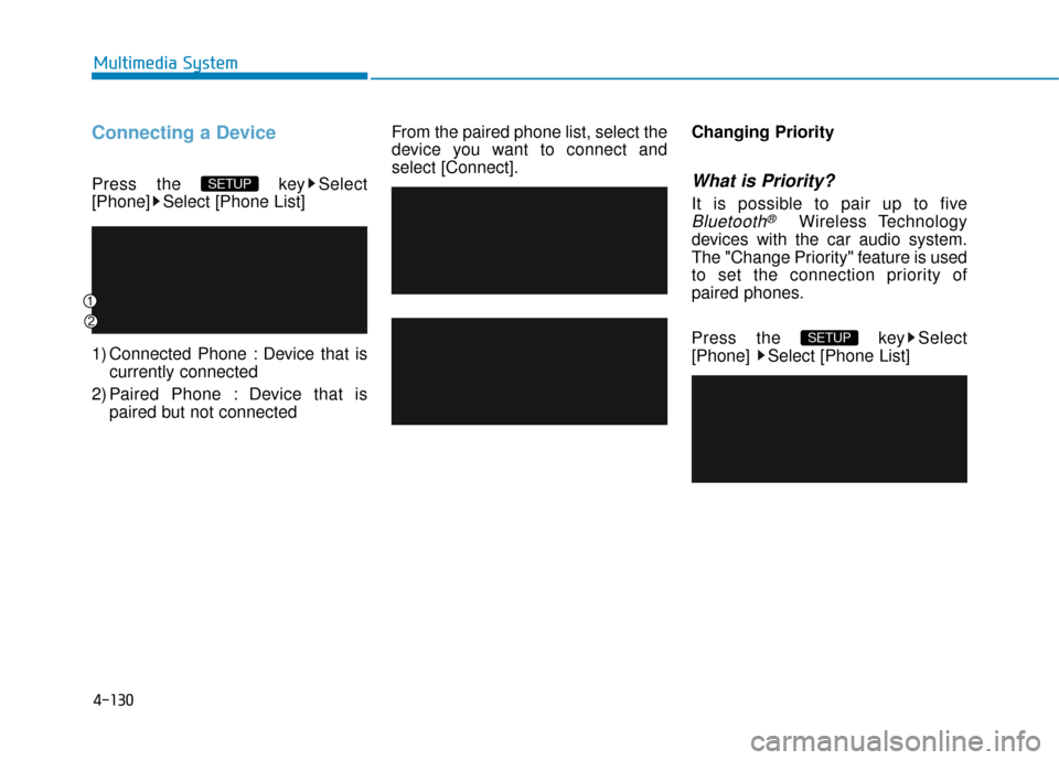Hyundai Sonata Hybrid 2016  Owners Manual 4-130
Multimedia System
Connecting a Device
Press the  key Select
[Phone] Select [Phone List]
1) Connected Phone : Device that iscurrently connected 
2) Paired Phone : Device that is paired but not co