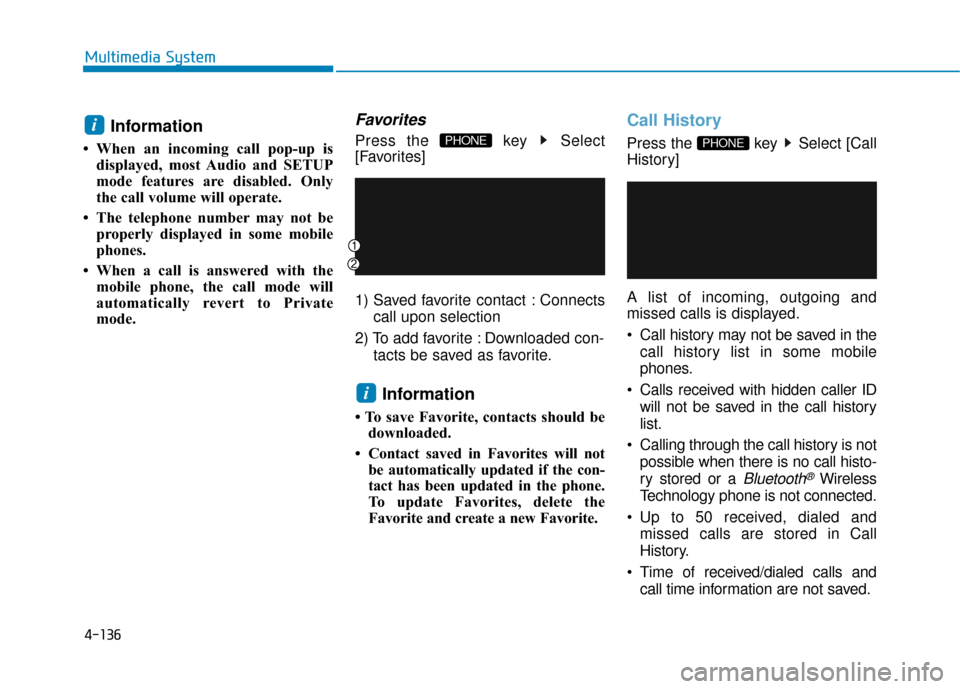 Hyundai Sonata Hybrid 2016 Owners Manual 4-136
Multimedia System
Information
• When an incoming call pop-up isdisplayed, most Audio and SETUP
mode features are disabled. Only
the call volume will operate.
• The telephone number may not Hyundai Sonata Hybrid 2016 Owners Manual 4-136
Multimedia System
Information
• When an incoming call pop-up isdisplayed, most Audio and SETUP
mode features are disabled. Only
the call volume will operate.
• The telephone number may not