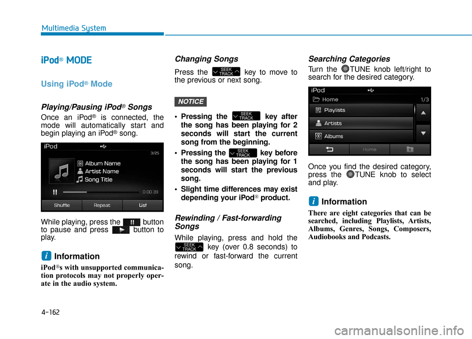 Hyundai Sonata Hybrid 2016 Owners Manual 4-162
Multimedia System
i
iPPo od
d®M
M O
OD
DE
E
Using iPod®Mode
Playing/Pausing iPod®Songs
Once an iPod®is connected, the
mode will automatically start and
begin playing an iPod
®song.
While pl Hyundai Sonata Hybrid 2016 Owners Manual 4-162
Multimedia System
i
iPPo od
d®M
M O
OD
DE
E
Using iPod®Mode
Playing/Pausing iPod®Songs
Once an iPod®is connected, the
mode will automatically start and
begin playing an iPod
®song.
While pl