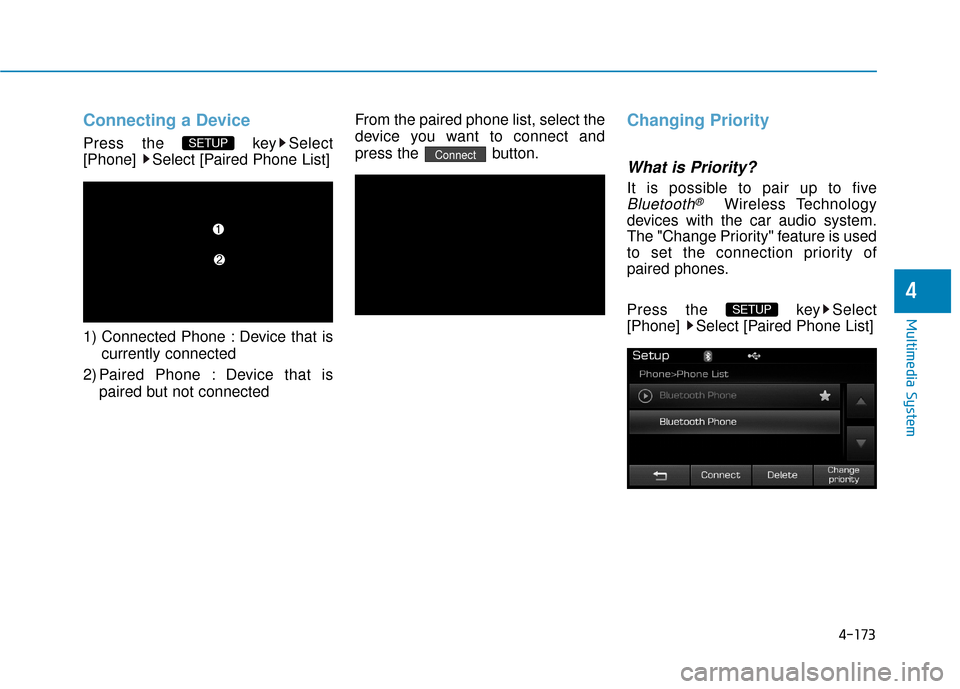Hyundai Sonata Hybrid 2016  Owners Manual 4-173
Multimedia System
4
Connecting a Device
Press the  key Select
[Phone]  Select [Paired Phone List]
1) Connected Phone : Device that iscurrently connected 
2) Paired Phone : Device that is paired 