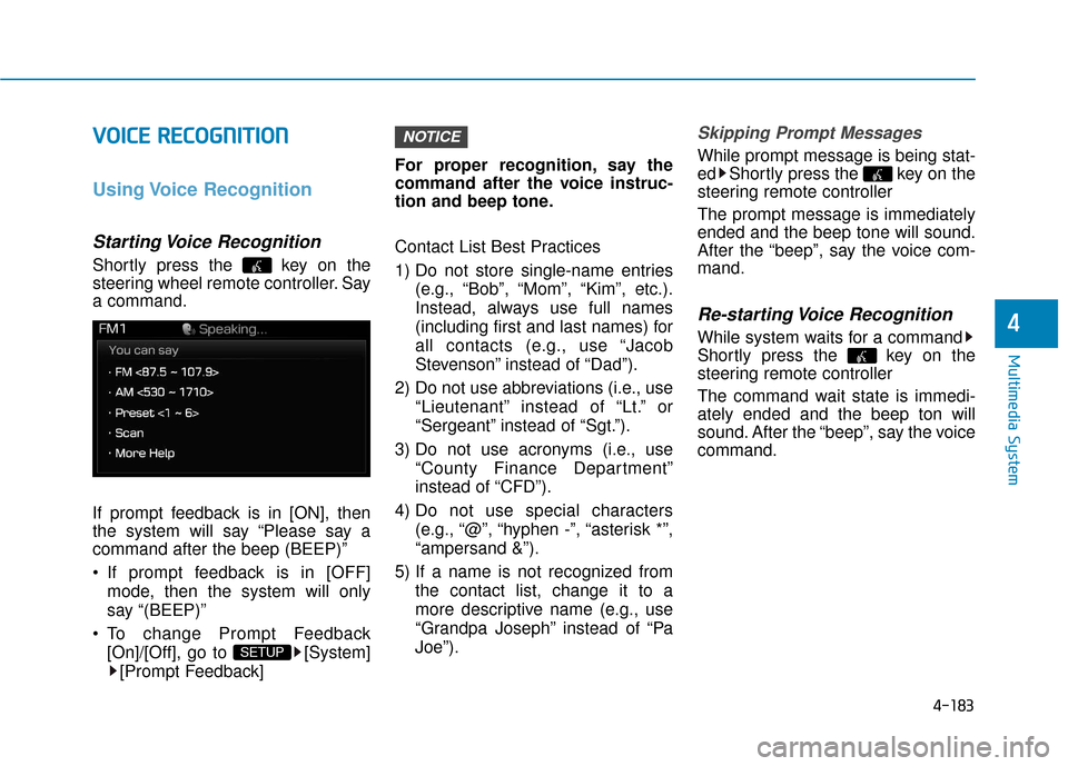 Hyundai Sonata Hybrid 2016  Owners Manual 4-183
Multimedia System
4
V
VO
O I
IC
C E
E  
 R
R E
EC
CO
O G
GN
N I
IT
T I
IO
O N
N
Using Voice  Recognition
Starting Voice  Recognition
Shortly press the  key on the
steering wheel remote controlle