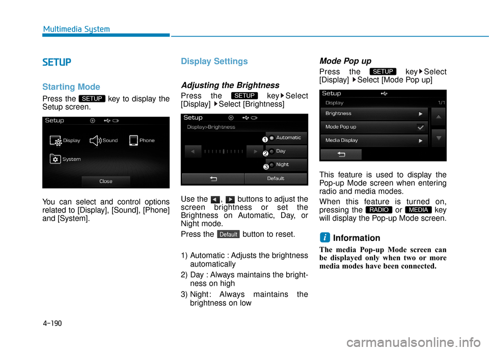 Hyundai Sonata Hybrid 2016  Owners Manual 4-190
Multimedia System
S
SE
E T
T U
U P
P
Starting Mode
Press the  key to display the
Setup screen.
You can select and control options
related to [Display], [Sound], [Phone]
and [System].
Display Set
