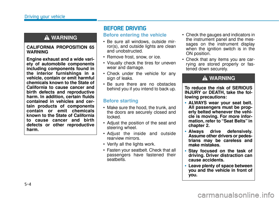 Hyundai Sonata Hybrid 2016  Owners Manual 5-4
Driving your vehicle
Before entering the vehicle 
• Be sure all windows, outside mir-ror(s), and outside lights are clean
and unobstructed.
 Remove frost, snow, or ice.
 Visually check the tires