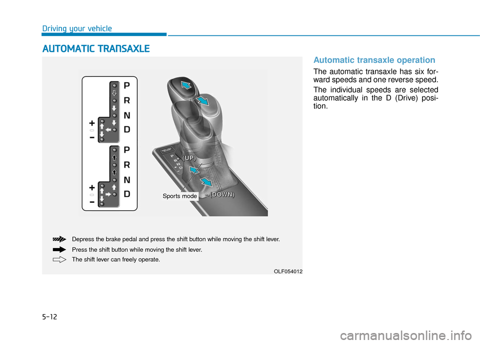 Hyundai Sonata Hybrid 2016  Owners Manual 5-12
Driving your vehicle
Automatic transaxle operation 
The automatic transaxle has six for-
ward speeds and one reverse speed.
The individual speeds are selected
automatically in the D (Drive) posi-