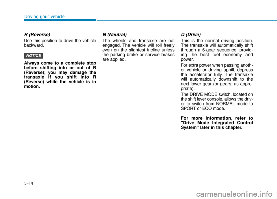 Hyundai Sonata Hybrid 2016  Owners Manual 5-14
Driving your vehicle
R (Reverse) 
Use this position to drive the vehicle
backward.
Always come to a complete stop
before shifting into or out of R
(Reverse); you may damage the
transaxle if you s