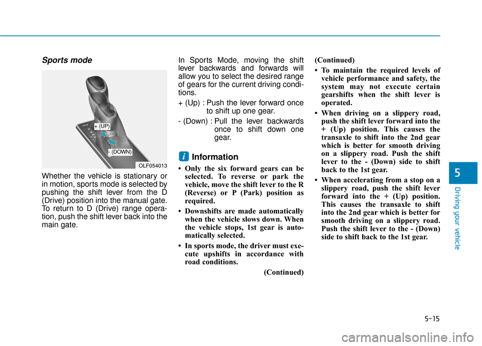 Hyundai Sonata Hybrid 2016 Owners Manual 5-15
Driving your vehicle
5
Sports mode
Whether the vehicle is stationary or
in motion, sports mode is selected by
pushing the shift lever from the D
(Drive) position into the manual gate.
To return Hyundai Sonata Hybrid 2016 Owners Manual 5-15
Driving your vehicle
5
Sports mode
Whether the vehicle is stationary or
in motion, sports mode is selected by
pushing the shift lever from the D
(Drive) position into the manual gate.
To return