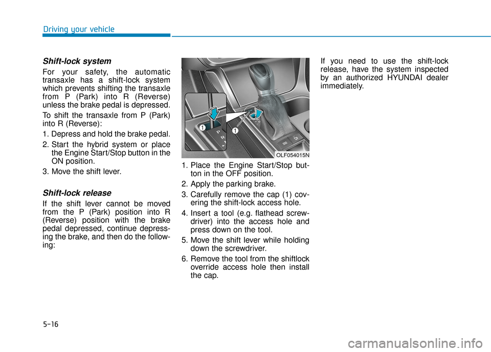 Hyundai Sonata Hybrid 2016 Owners Manual 5-16
Driving your vehicle
Shift-lock system
For your safety, the automatic
transaxle has a shift-lock system
which prevents shifting the transaxle
from P (Park) into R (Reverse)
unless the brake peda Hyundai Sonata Hybrid 2016 Owners Manual 5-16
Driving your vehicle
Shift-lock system
For your safety, the automatic
transaxle has a shift-lock system
which prevents shifting the transaxle
from P (Park) into R (Reverse)
unless the brake peda