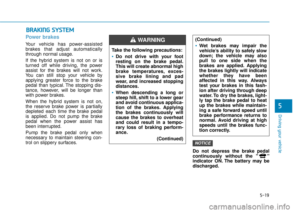 Hyundai Sonata Hybrid 2016 Owners Guide 5-19
Driving your vehicle
5
Power brakes 
Your vehicle has power-assisted
brakes that adjust automatically
through normal usage.
If the hybrid system is not on or is
turned off while driving, the powe