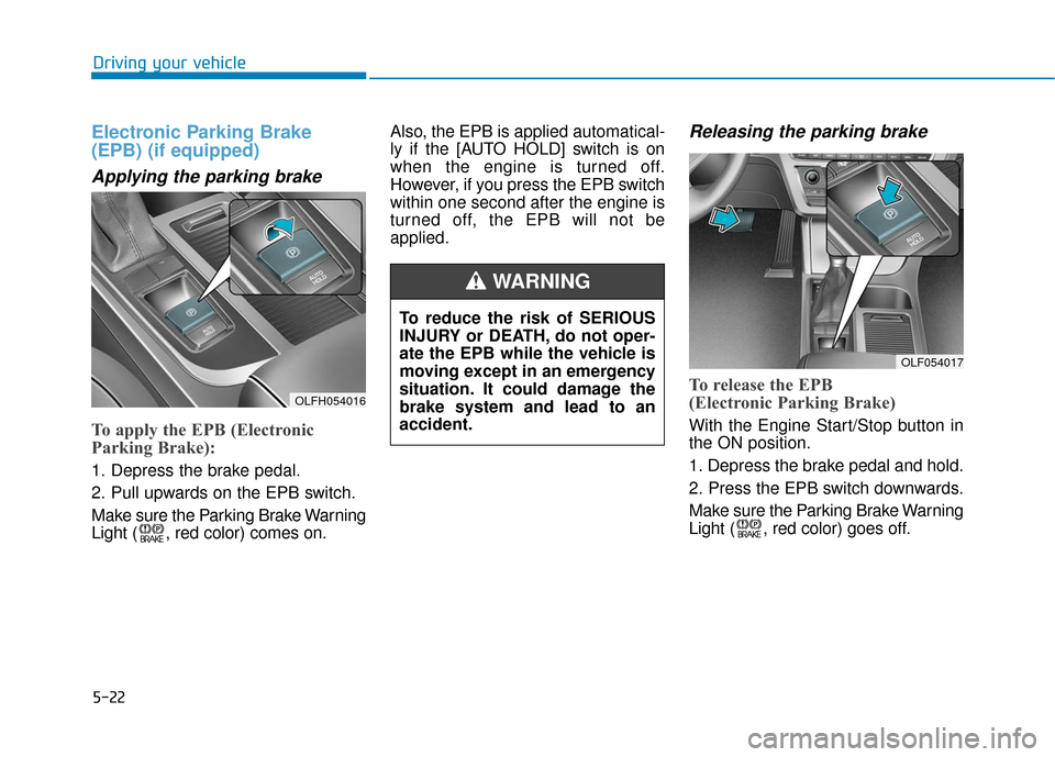 Hyundai Sonata Hybrid 2016 Owners Manual 5-22
Driving your vehicle
Electronic Parking Brake
(EPB) (if equipped)
Applying the parking brake
To apply the EPB (Electronic
Parking Brake):
1. Depress the brake pedal.
2. Pull upwards on the EPB sw Hyundai Sonata Hybrid 2016 Owners Manual 5-22
Driving your vehicle
Electronic Parking Brake
(EPB) (if equipped)
Applying the parking brake
To apply the EPB (Electronic
Parking Brake):
1. Depress the brake pedal.
2. Pull upwards on the EPB sw