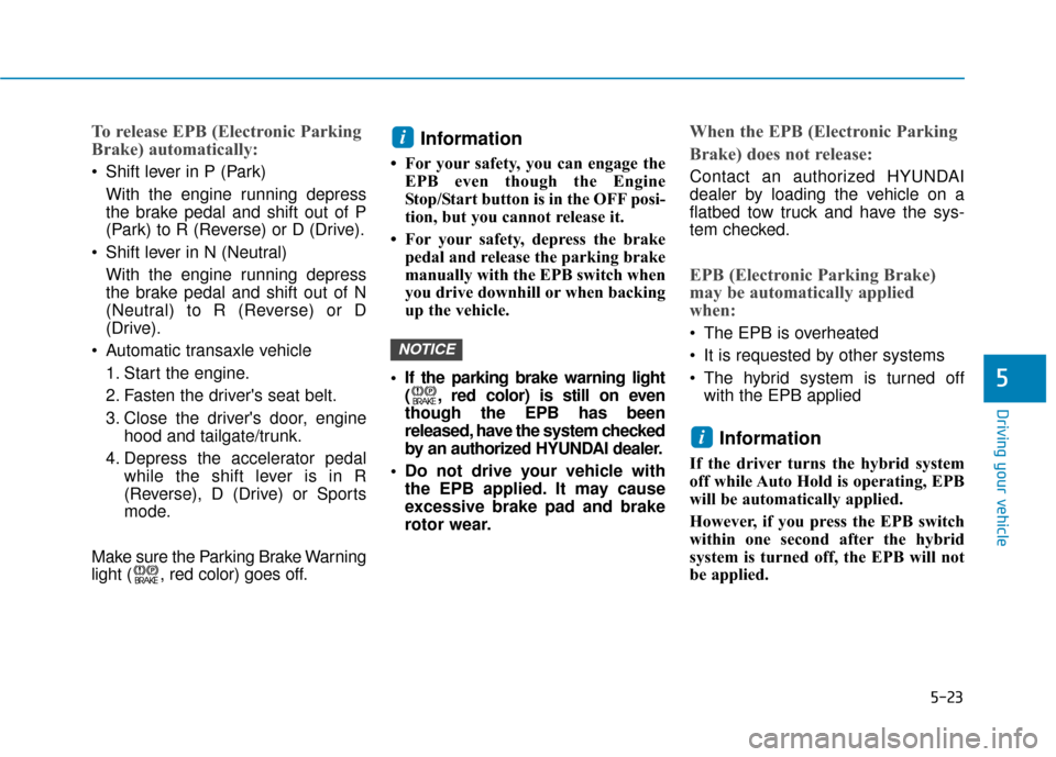 Hyundai Sonata Hybrid 2016 Owners Manual 5-23
Driving your vehicle
5
To release EPB (Electronic Parking
Brake) automatically:
Shift lever in P (Park)With the engine running depress
the brake pedal and shift out of P
(Park) to R (Reverse) or Hyundai Sonata Hybrid 2016 Owners Manual 5-23
Driving your vehicle
5
To release EPB (Electronic Parking
Brake) automatically:
Shift lever in P (Park)With the engine running depress
the brake pedal and shift out of P
(Park) to R (Reverse) or