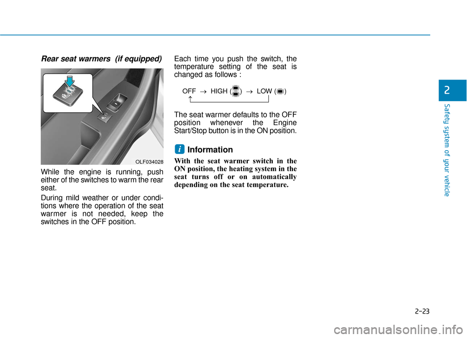 Hyundai Sonata Hybrid 2016  Owners Manual 2-23
Safety system of your vehicle
2
Rear seat warmers  (if equipped)
While the engine is running, push
either of the switches to warm the rear
seat.
During mild weather or under condi-
tions where th