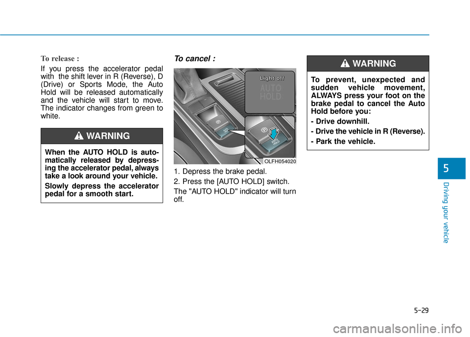 Hyundai Sonata Hybrid 2016 Owners Manual 5-29
Driving your vehicle
5
To prevent, unexpected and
sudden vehicle movement,
ALWAYS press your foot on the
brake pedal to cancel the Auto
Hold before you:
- Drive downhill.
- Drive the vehicle in R Hyundai Sonata Hybrid 2016 Owners Manual 5-29
Driving your vehicle
5
To prevent, unexpected and
sudden vehicle movement,
ALWAYS press your foot on the
brake pedal to cancel the Auto
Hold before you:
- Drive downhill.
- Drive the vehicle in R