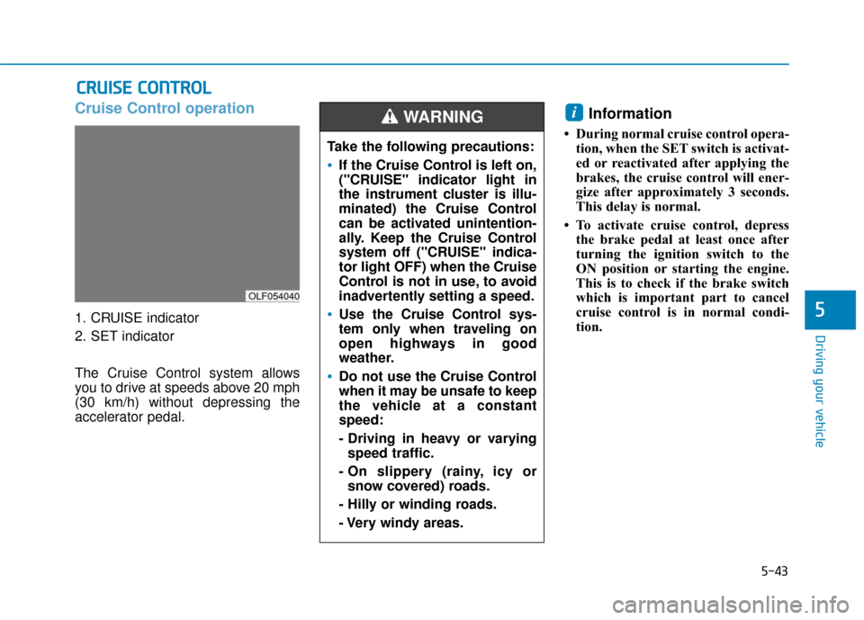 Hyundai Sonata Hybrid 2016 Owners Manual 5-43
Driving your vehicle
5
Cruise Control operation
1. CRUISE indicator
2. SET indicator
The Cruise Control system allows
you to drive at speeds above 20 mph
(30 km/h) without depressing the
accelera Hyundai Sonata Hybrid 2016 Owners Manual 5-43
Driving your vehicle
5
Cruise Control operation
1. CRUISE indicator
2. SET indicator
The Cruise Control system allows
you to drive at speeds above 20 mph
(30 km/h) without depressing the
accelera