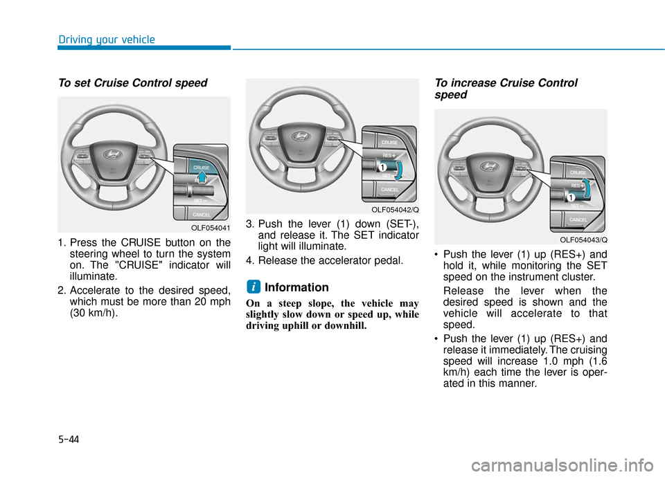 Hyundai Sonata Hybrid 2016 Owners Manual 5-44
Driving your vehicle
To set Cruise Control speed
1. Press the CRUISE button on thesteering wheel to turn the system
on. The "CRUISE" indicator will
illuminate.
2. Accelerate to the desired speed Hyundai Sonata Hybrid 2016 Owners Manual 5-44
Driving your vehicle
To set Cruise Control speed
1. Press the CRUISE button on thesteering wheel to turn the system
on. The "CRUISE" indicator will
illuminate.
2. Accelerate to the desired speed