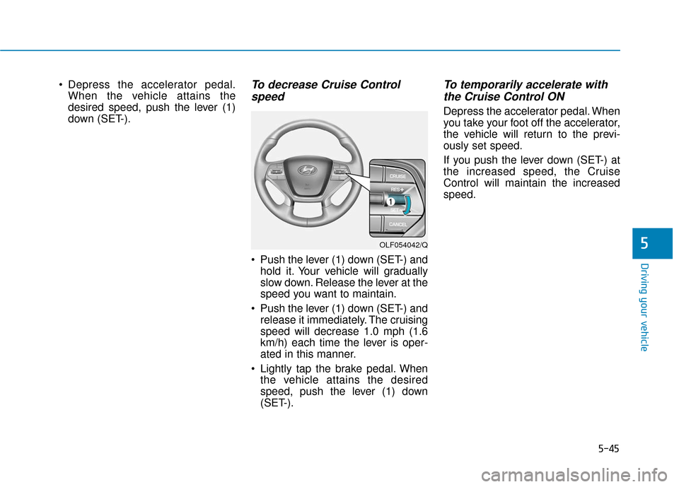 Hyundai Sonata Hybrid 2016 Owners Manual 5-45
Driving your vehicle
5
Depress the accelerator pedal.When the vehicle attains the
desired speed, push the lever (1)
down (SET-).To decrease Cruise Controlspeed
Push the lever (1) down (SET-) a Hyundai Sonata Hybrid 2016 Owners Manual 5-45
Driving your vehicle
5
Depress the accelerator pedal.When the vehicle attains the
desired speed, push the lever (1)
down (SET-).To decrease Cruise Controlspeed
Push the lever (1) down (SET-) a