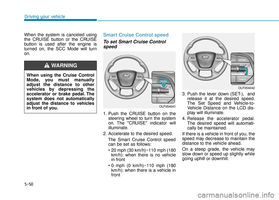 Hyundai Sonata Hybrid 2016 Owners Manual 5-50
Driving your vehicle
When the system is canceled using
the CRUISE button or the CRUISE
button is used after the engine is
turned on, the SCC Mode will turn
on.
Smart Cruise Control speed
To set S Hyundai Sonata Hybrid 2016 Owners Manual 5-50
Driving your vehicle
When the system is canceled using
the CRUISE button or the CRUISE
button is used after the engine is
turned on, the SCC Mode will turn
on.
Smart Cruise Control speed
To set S