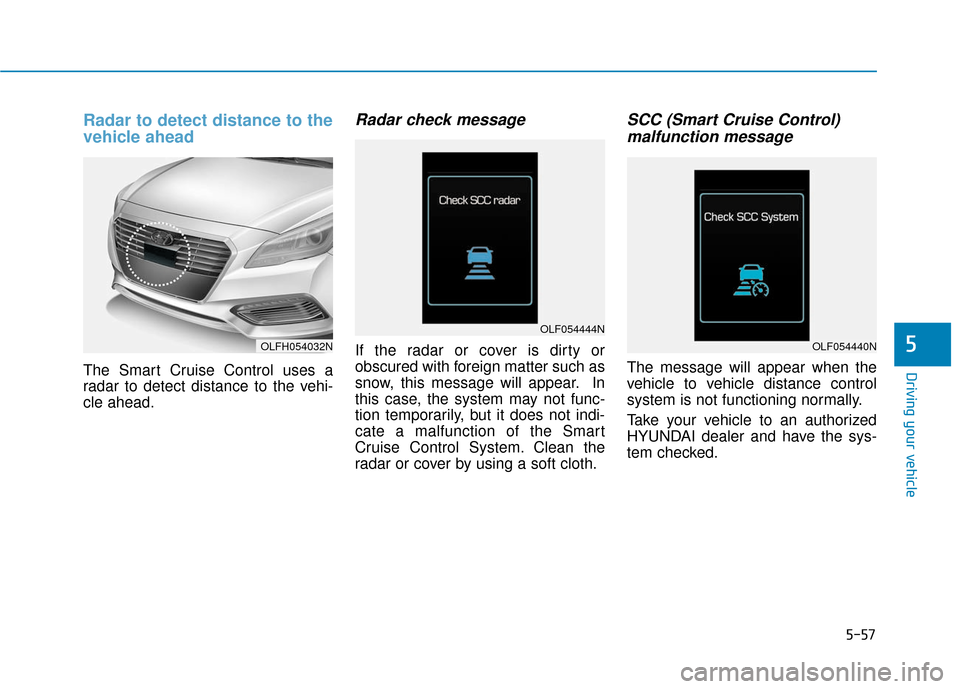 Hyundai Sonata Hybrid 2016 Owners Manual 5-57
Driving your vehicle
5
Radar to detect distance to the
vehicle ahead
The Smart Cruise Control uses a
radar to detect distance to the vehi-
cle ahead.
Radar check message
If the radar or cover is Hyundai Sonata Hybrid 2016 Owners Manual 5-57
Driving your vehicle
5
Radar to detect distance to the
vehicle ahead
The Smart Cruise Control uses a
radar to detect distance to the vehi-
cle ahead.
Radar check message
If the radar or cover is