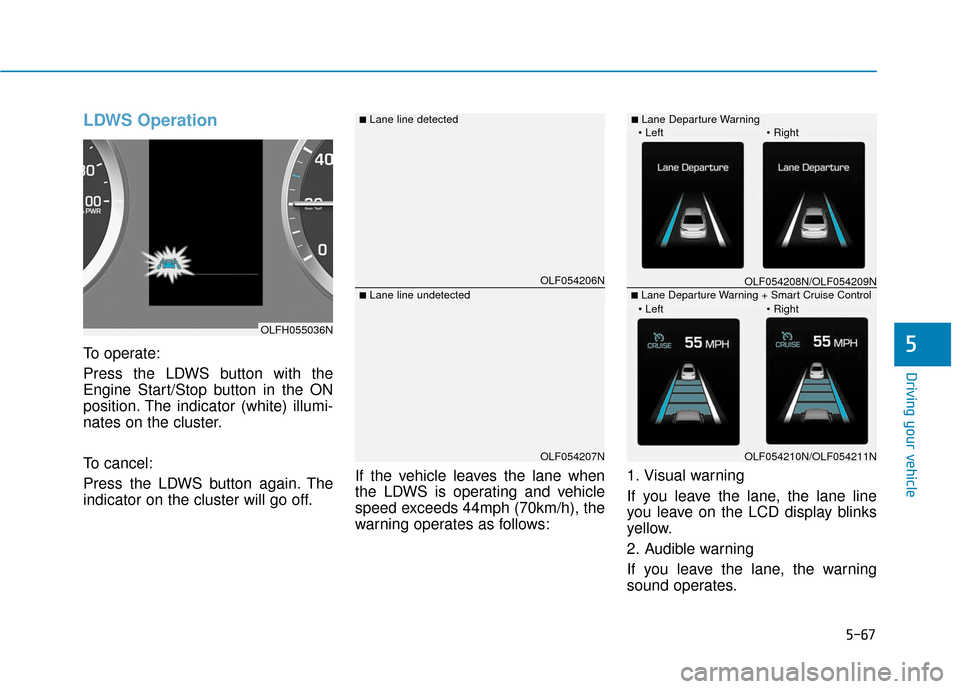 Hyundai Sonata Hybrid 2016 Owners Manual 5-67
Driving your vehicle
5
LDWS Operation
To operate:
Press the LDWS button with the
Engine Start/Stop button in the ON
position. The indicator (white) illumi-
nates on the cluster.
To cancel:
Press Hyundai Sonata Hybrid 2016 Owners Manual 5-67
Driving your vehicle
5
LDWS Operation
To operate:
Press the LDWS button with the
Engine Start/Stop button in the ON
position. The indicator (white) illumi-
nates on the cluster.
To cancel:
Press
