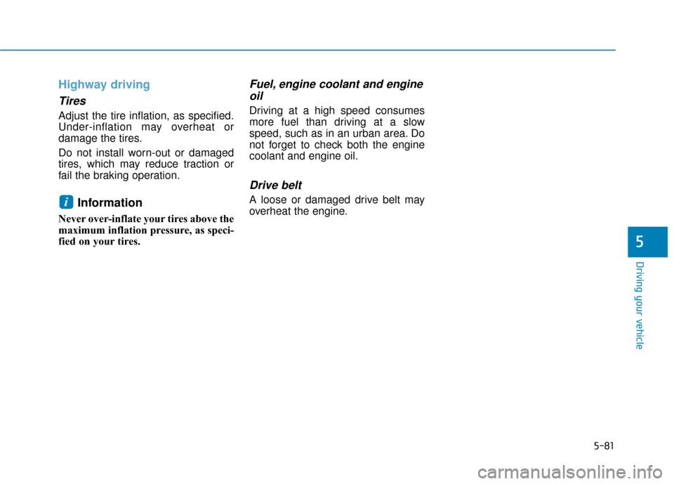 Hyundai Sonata Hybrid 2016  Owners Manual 5-81
Driving your vehicle
5
Highway driving
Tires
Adjust the tire inflation, as specified.
Under-inflation may overheat or
damage the tires.
Do not install worn-out or damaged
tires, which may reduce 