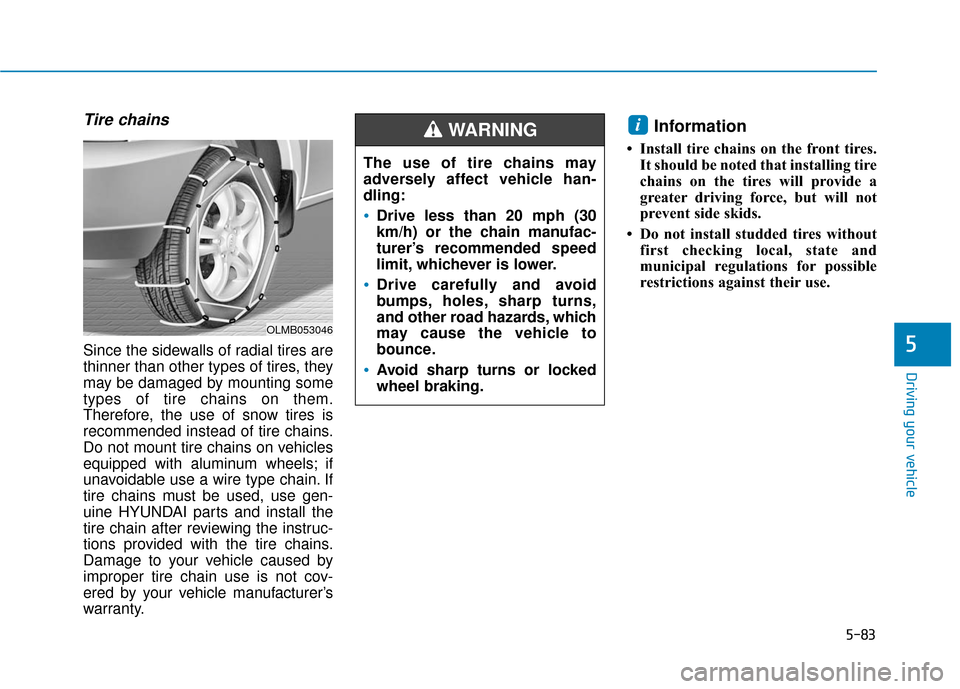 Hyundai Sonata Hybrid 2016  Owners Manual 5-83
Driving your vehicle
5
Tire chains
Since the sidewalls of radial tires are
thinner than other types of tires, they
may be damaged by mounting some
types of tire chains on them.
Therefore, the use