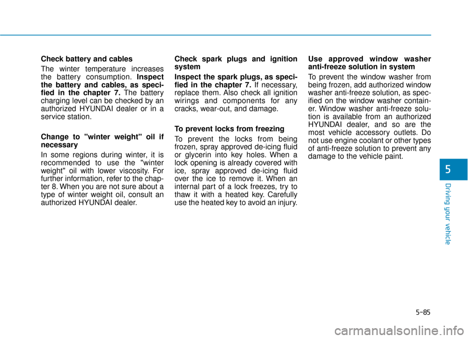 Hyundai Sonata Hybrid 2016  Owners Manual 5-85
Driving your vehicle
5
Check battery and cables
The  winter  temperature  increases
the battery consumption.Inspect
the battery and cables, as speci-
fied in the chapter 7. The battery
charging l