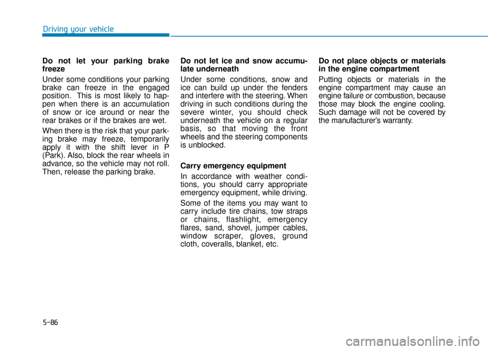 Hyundai Sonata Hybrid 2016 Owners Manual 5-86
Driving your vehicle
Do not let your parking brake
freeze
Under some conditions your parking
brake can freeze in the engaged
position. This is most likely to hap-
pen when there is an accumulatio Hyundai Sonata Hybrid 2016 Owners Manual 5-86
Driving your vehicle
Do not let your parking brake
freeze
Under some conditions your parking
brake can freeze in the engaged
position. This is most likely to hap-
pen when there is an accumulatio