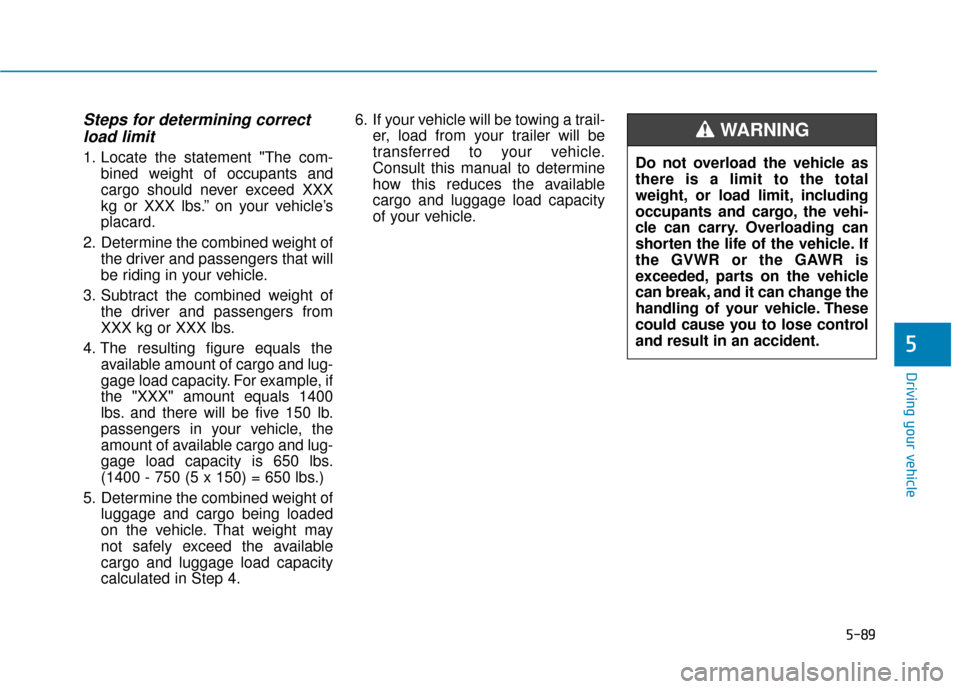 Hyundai Sonata Hybrid 2016  Owners Manual 5-89
Driving your vehicle
5
Steps for determining correctload limit
1. Locate the statement "The com-
bined weight of occupants and
cargo should never exceed XXX
kg or XXX lbs.’’ on your vehicle�