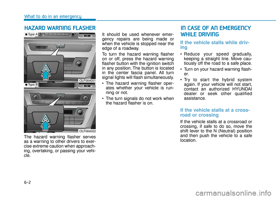 Hyundai Sonata Hybrid 2016 Owners Manual 6-2
The hazard warning flasher serves
as a warning to other drivers to exer-
cise extreme caution when approach-
ing, overtaking, or passing your vehi-
cle.It should be used whenever emer-
gency repai Hyundai Sonata Hybrid 2016 Owners Manual 6-2
The hazard warning flasher serves
as a warning to other drivers to exer-
cise extreme caution when approach-
ing, overtaking, or passing your vehi-
cle.It should be used whenever emer-
gency repai