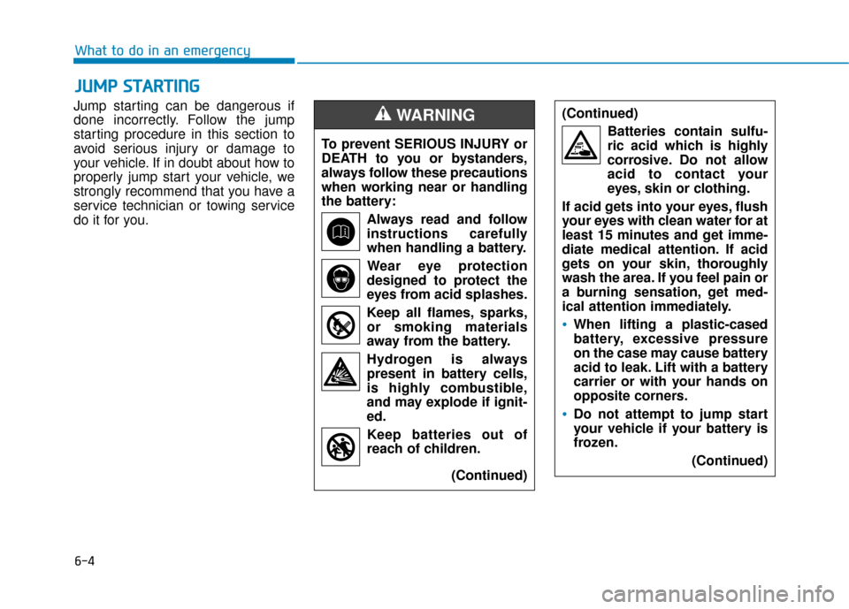 Hyundai Sonata Hybrid 2016  Owners Manual 6-4
What to do in an emergency
Jump starting can be dangerous if
done incorrectly. Follow the jump
starting procedure in this section to
avoid serious injury or damage to
your vehicle. If in doubt abo