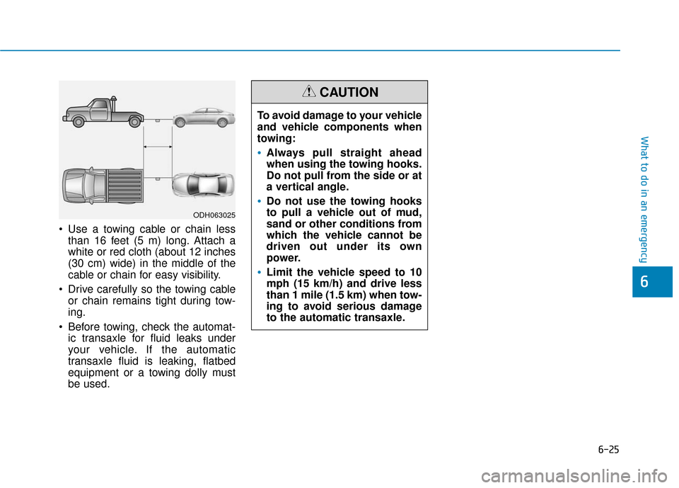 Hyundai Sonata Hybrid 2016 Owners Manual 6-25
What to do in an emergency
Use a towing cable or chain lessthan 16 feet (5 m) long. Attach a
white or red cloth (about 12 inches
(30 cm) wide) in the middle of the
cable or chain for easy visibi Hyundai Sonata Hybrid 2016 Owners Manual 6-25
What to do in an emergency
Use a towing cable or chain lessthan 16 feet (5 m) long. Attach a
white or red cloth (about 12 inches
(30 cm) wide) in the middle of the
cable or chain for easy visibi