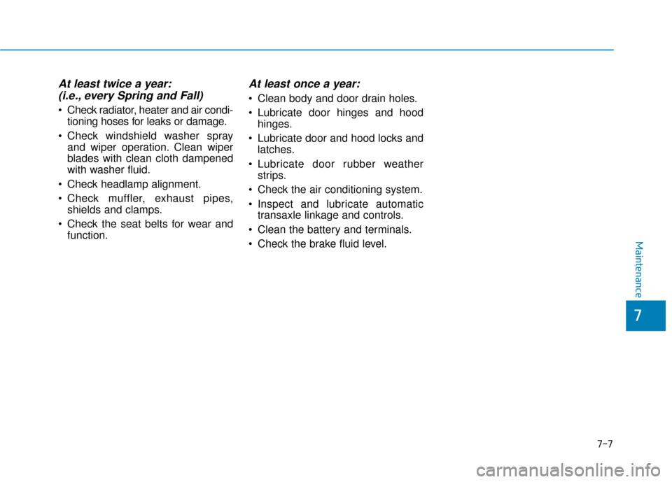 Hyundai Sonata Hybrid 2016 Owners Manual 7-7
7
Maintenance
At least twice a year:(i.e., every Spring and Fall)
Check radiator, heater and air condi-
tioning hoses for leaks or damage.
Check windshield washer spray and wiper operation. Clea Hyundai Sonata Hybrid 2016 Owners Manual 7-7
7
Maintenance
At least twice a year:(i.e., every Spring and Fall)
Check radiator, heater and air condi-
tioning hoses for leaks or damage.
Check windshield washer spray and wiper operation. Clea