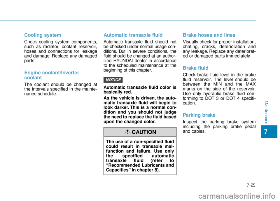 Hyundai Sonata Hybrid 2016  Owners Manual 7-25
7
Maintenance
Cooling system
Check cooling system components,
such as radiator, coolant reservoir,
hoses and connections for leakage
and damage. Replace any damaged
parts.
Engine coolant/Inverter