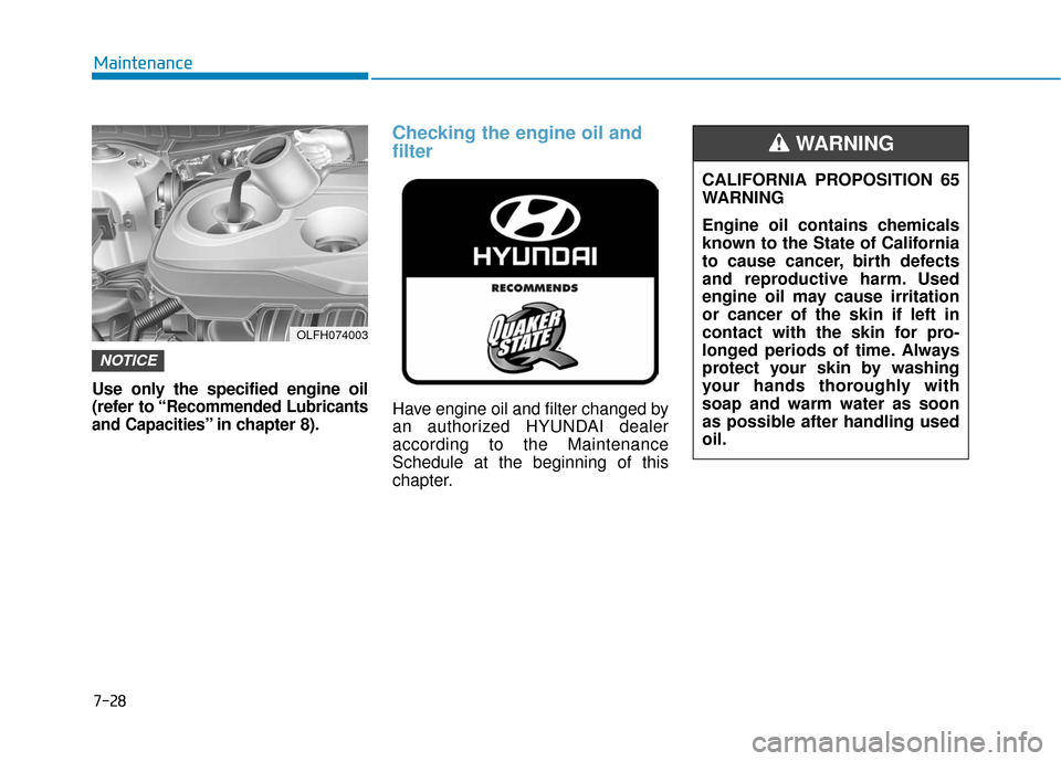 Hyundai Sonata Hybrid 2016 User Guide 7-28
Maintenance
Use only the specified engine oil
(refer to “
Recommended Lubricants
and Capacities
” in chapter 8).
Checking the engine oil and
filter
Have engine oil and filter changed by
an au