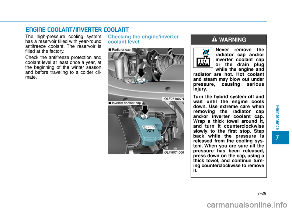 Hyundai Sonata Hybrid 2016  Owners Manual 7-29
7
Maintenance
E
EN
N G
GI
IN
N E
E 
 C
C O
O O
OL
LA
A N
N T
T/
/I
IN
N V
VE
ER
R T
TE
ER
R  
 C
C O
O O
OL
LA
A N
N T
T
The high-pressure cooling system
has a reservoir filled with year-round
an