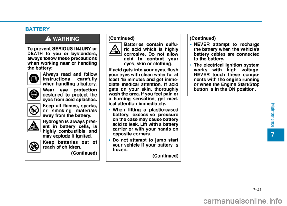 Hyundai Sonata Hybrid 2016 Service Manual 7-41
7
Maintenance
B
BA
A T
TT
TE
ER
R Y
Y
To prevent SERIOUS INJURY or
DEATH to you or bystanders,
always follow these precautions
when working near or handling
the battery:
Always read and follow
in