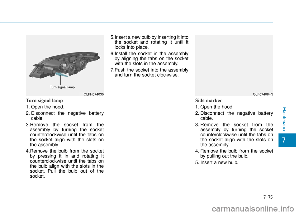 Hyundai Sonata Hybrid 2016 Owners Manual 7-75
7
Maintenance
Turn signal lamp
1. Open the hood.
2. Disconnect the negative batterycable.
3.Remove the socket from the assembly by turning the socket
counterclockwise until the tabs on
the socket Hyundai Sonata Hybrid 2016 Owners Manual 7-75
7
Maintenance
Turn signal lamp
1. Open the hood.
2. Disconnect the negative batterycable.
3.Remove the socket from the assembly by turning the socket
counterclockwise until the tabs on
the socket