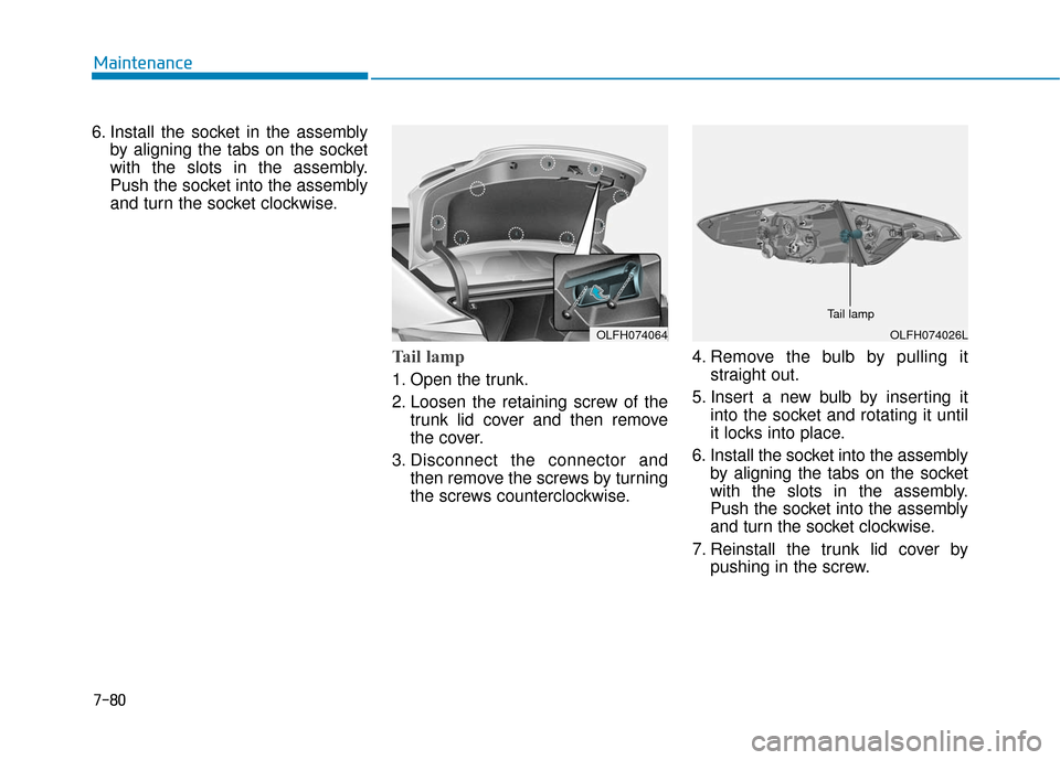 Hyundai Sonata Hybrid 2016 Owners Manual 7-80
Maintenance
6. Install the socket in the assembly by aligning the tabs on the socket
with the slots in the assembly.
Push the socket into the assembly
and turn the socket clockwise.
Tail lamp
1. Hyundai Sonata Hybrid 2016 Owners Manual 7-80
Maintenance
6. Install the socket in the assembly by aligning the tabs on the socket
with the slots in the assembly.
Push the socket into the assembly
and turn the socket clockwise.
Tail lamp
1.