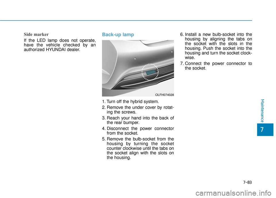 Hyundai Sonata Hybrid 2016 Owners Manual 7-83
7
Maintenance
Side marker
If the LED lamp does not operate,
have the vehicle checked by an
authorized HYUNDAI dealer.
Back-up lamp
1. Turn off the hybrid system.
2. Remove the under cover by rota Hyundai Sonata Hybrid 2016 Owners Manual 7-83
7
Maintenance
Side marker
If the LED lamp does not operate,
have the vehicle checked by an
authorized HYUNDAI dealer.
Back-up lamp
1. Turn off the hybrid system.
2. Remove the under cover by rota